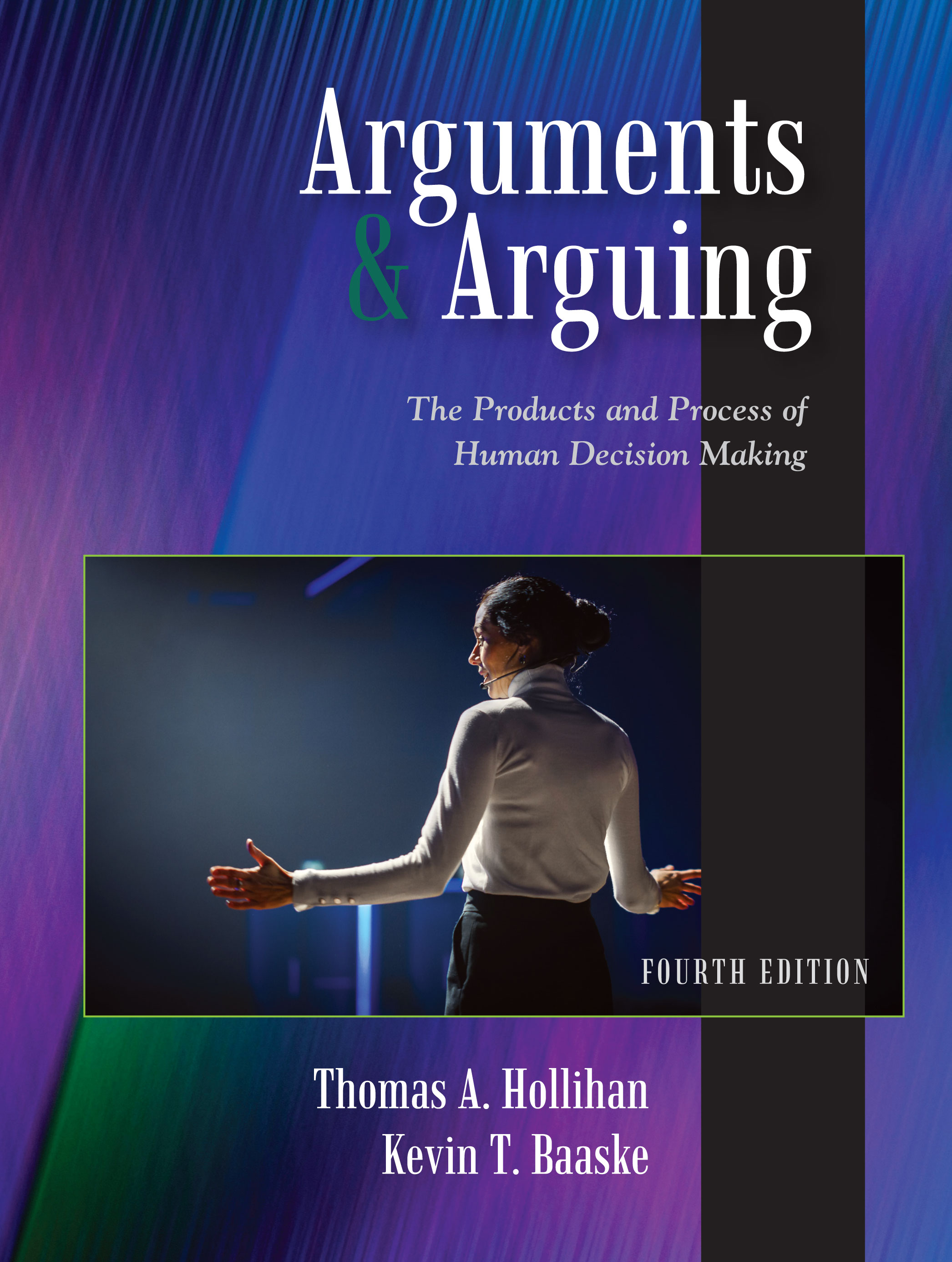 Arguments and Arguing: The Products and Process of Human Decision Making, Fourth Edition by Thomas A. Hollihan, Kevin T. Baaske