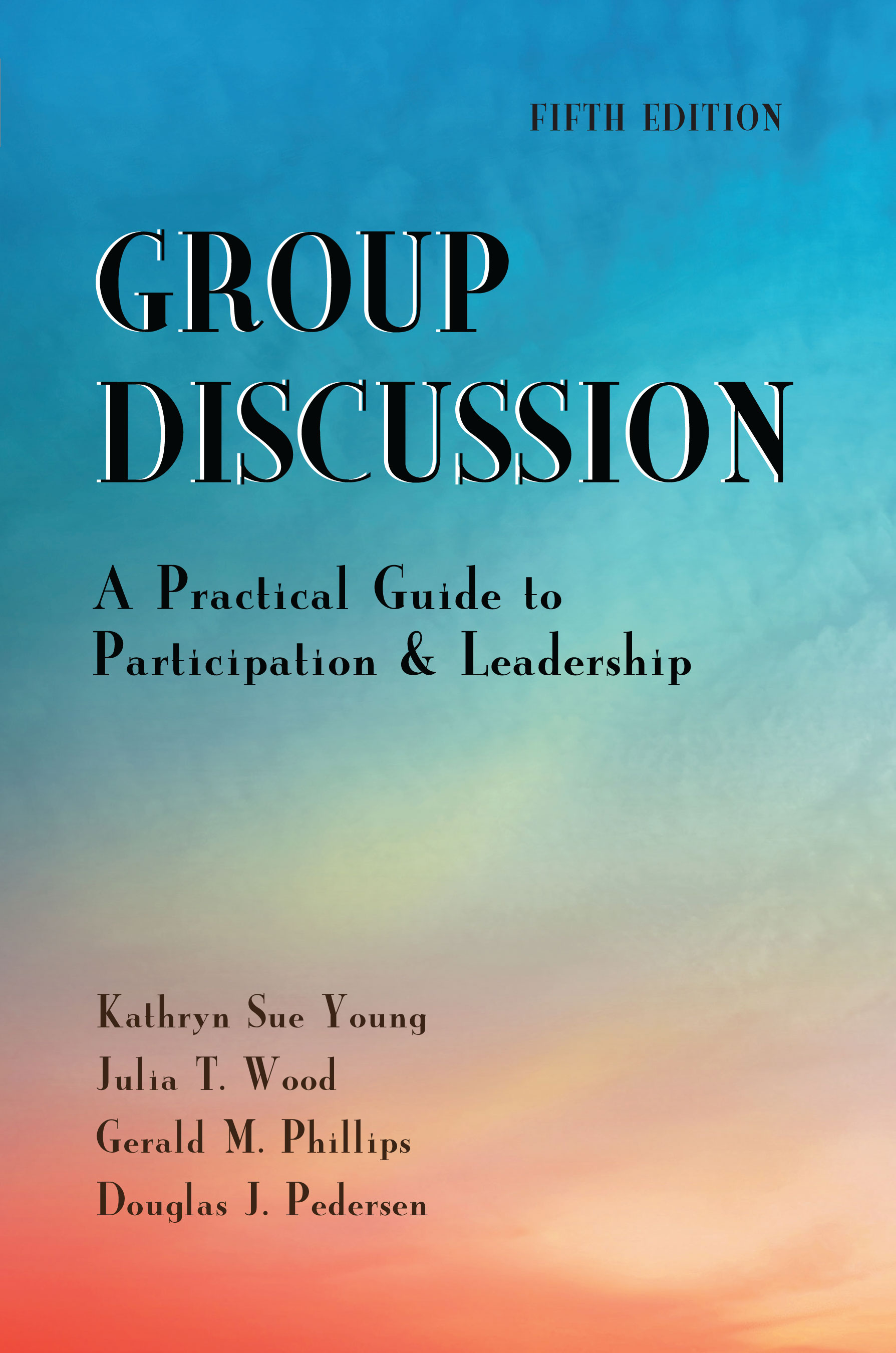 Group Discussion: A Practical Guide to Participation and Leadership, Fifth Edition by Kathryn Sue Young, Julia T. Wood, Gerald M. Phillips, Douglas J. Pedersen