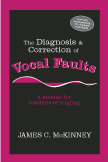 The Diagnosis and Correction of Vocal Faults: A Manual for Teachers of Singing and for Choir Directors by James C. McKinney