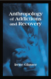 Anthropology of Addictions and Recovery:  by Irene  Glasser