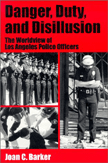 Danger, Duty, and Disillusion: The Worldview of Los Angeles Police Officers by Joan C. Barker