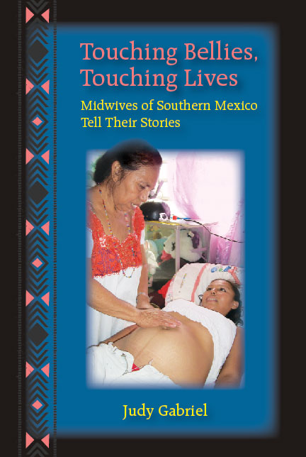 Touching Bellies, Touching Lives: Midwives of Southern Mexico Tell Their Stories by Judy  Gabriel