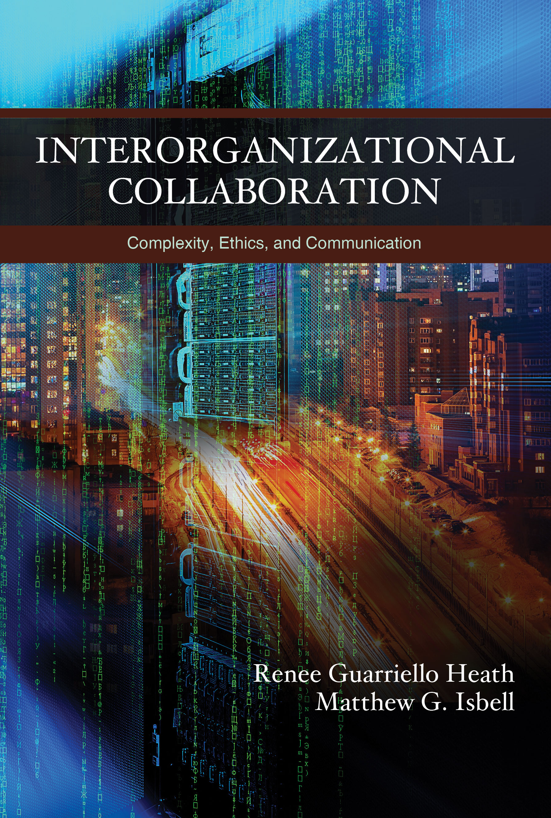 Interorganizational Collaboration: Complexity, Ethics, and Communication by Renee Guarriello Heath, Matthew G. Isbell