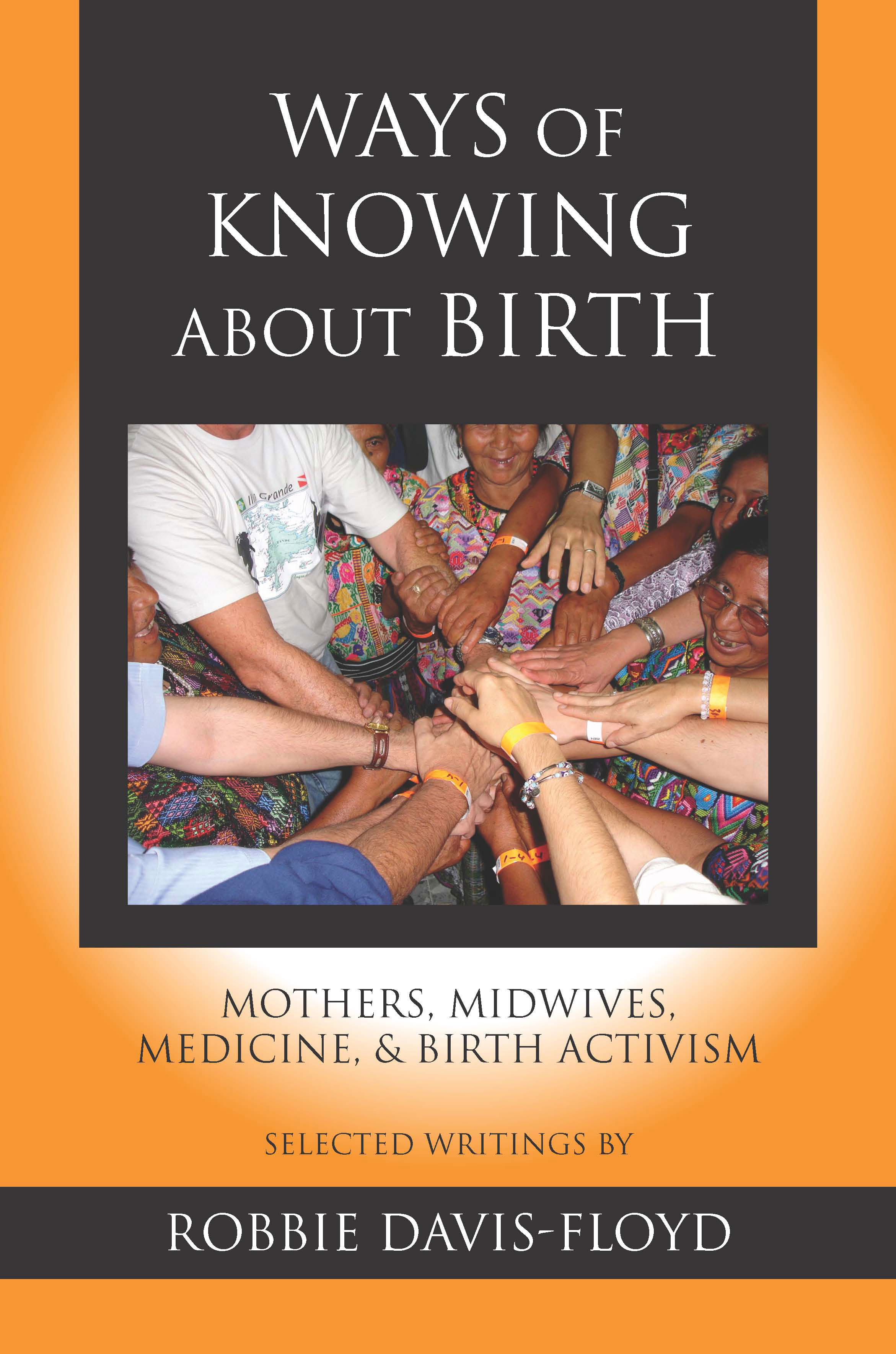 Ways of Knowing about Birth: Mothers, Midwives, Medicine, and Birth Activism by Robbie  Davis-Floyd