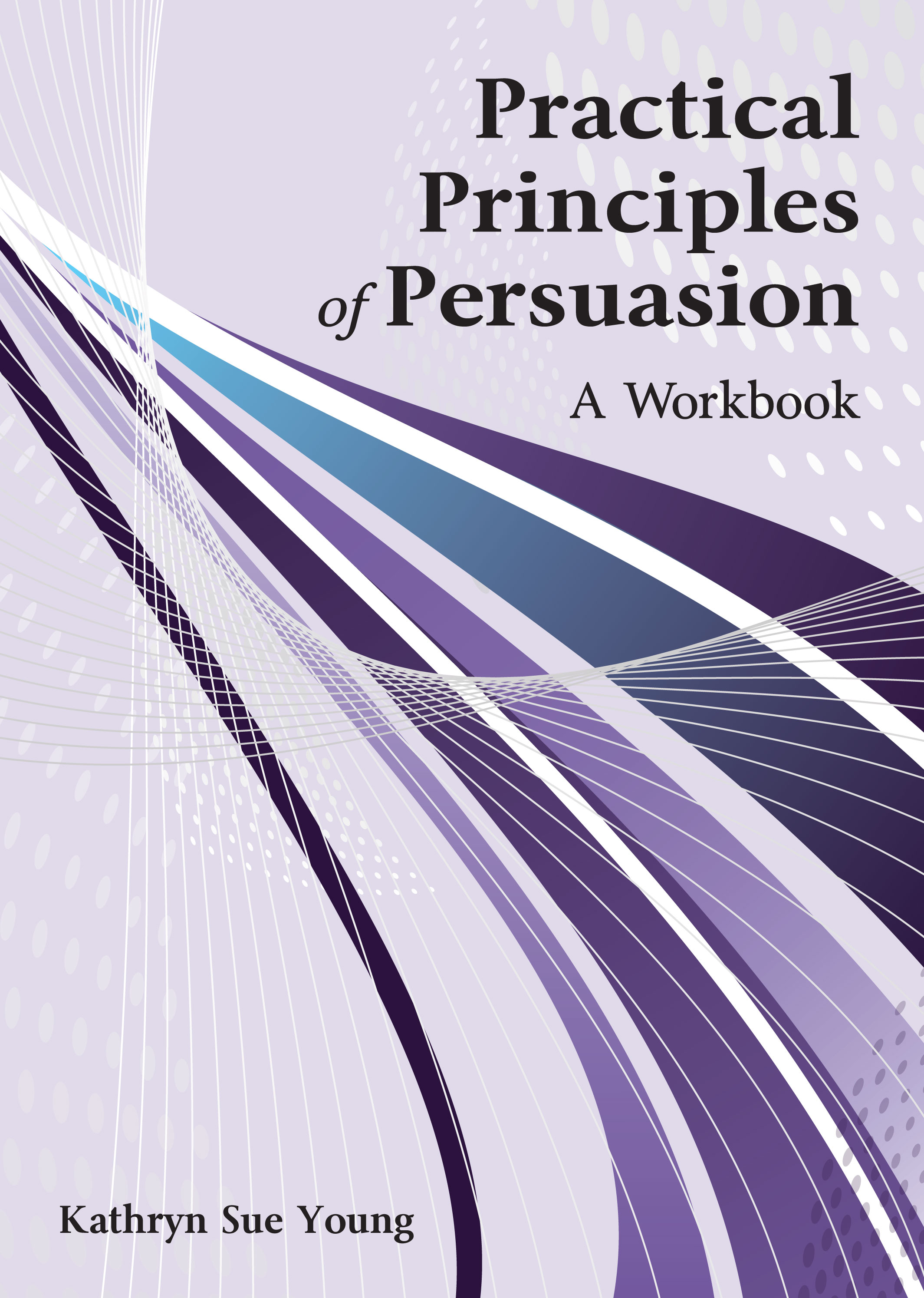 Practical Principles of Persuasion: A Workbook by Kathryn Sue Young