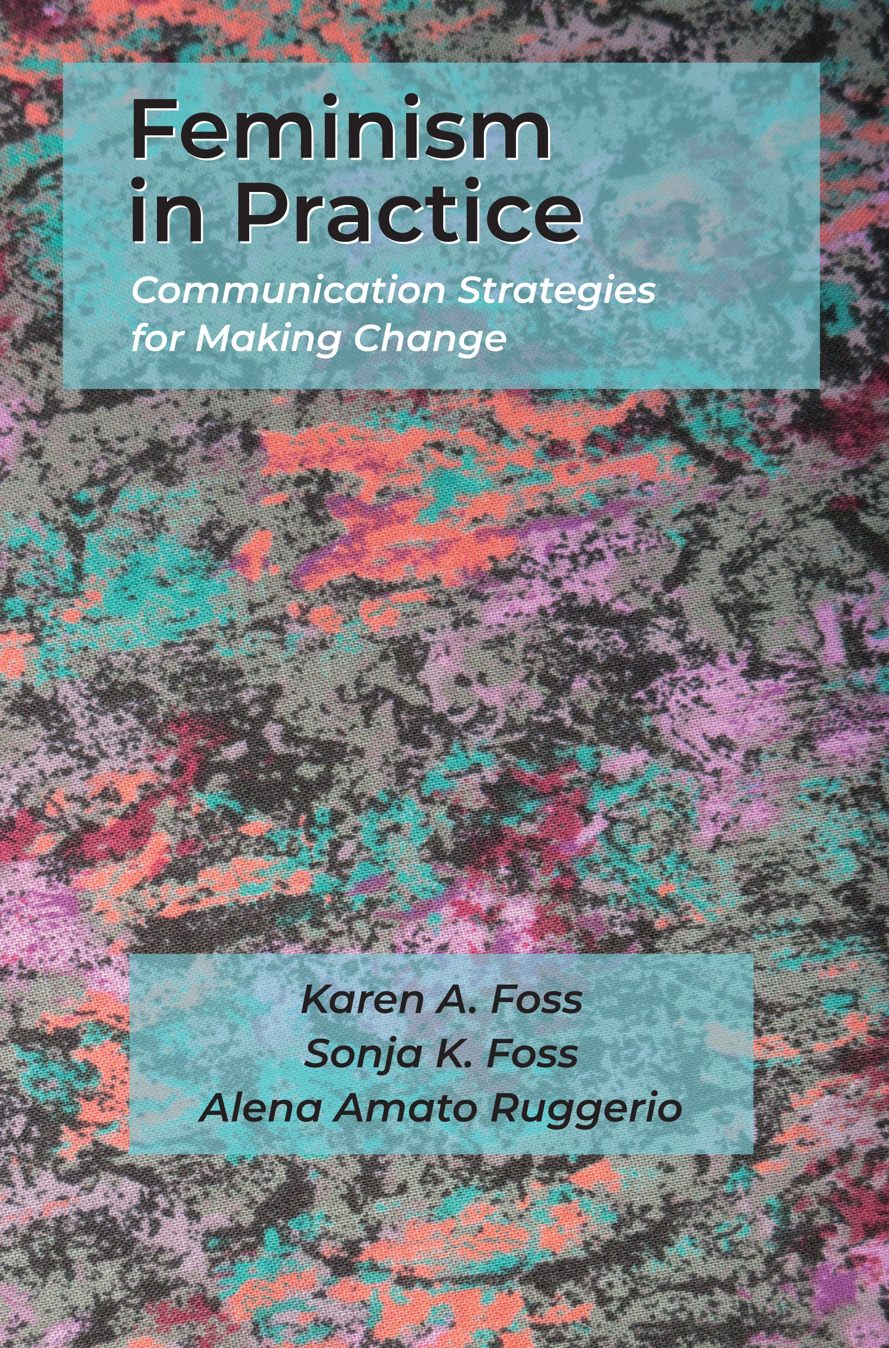 Feminism in Practice: Communication Strategies for Making Change by Karen A. Foss, Sonja K. Foss, Alena Amato Ruggerio