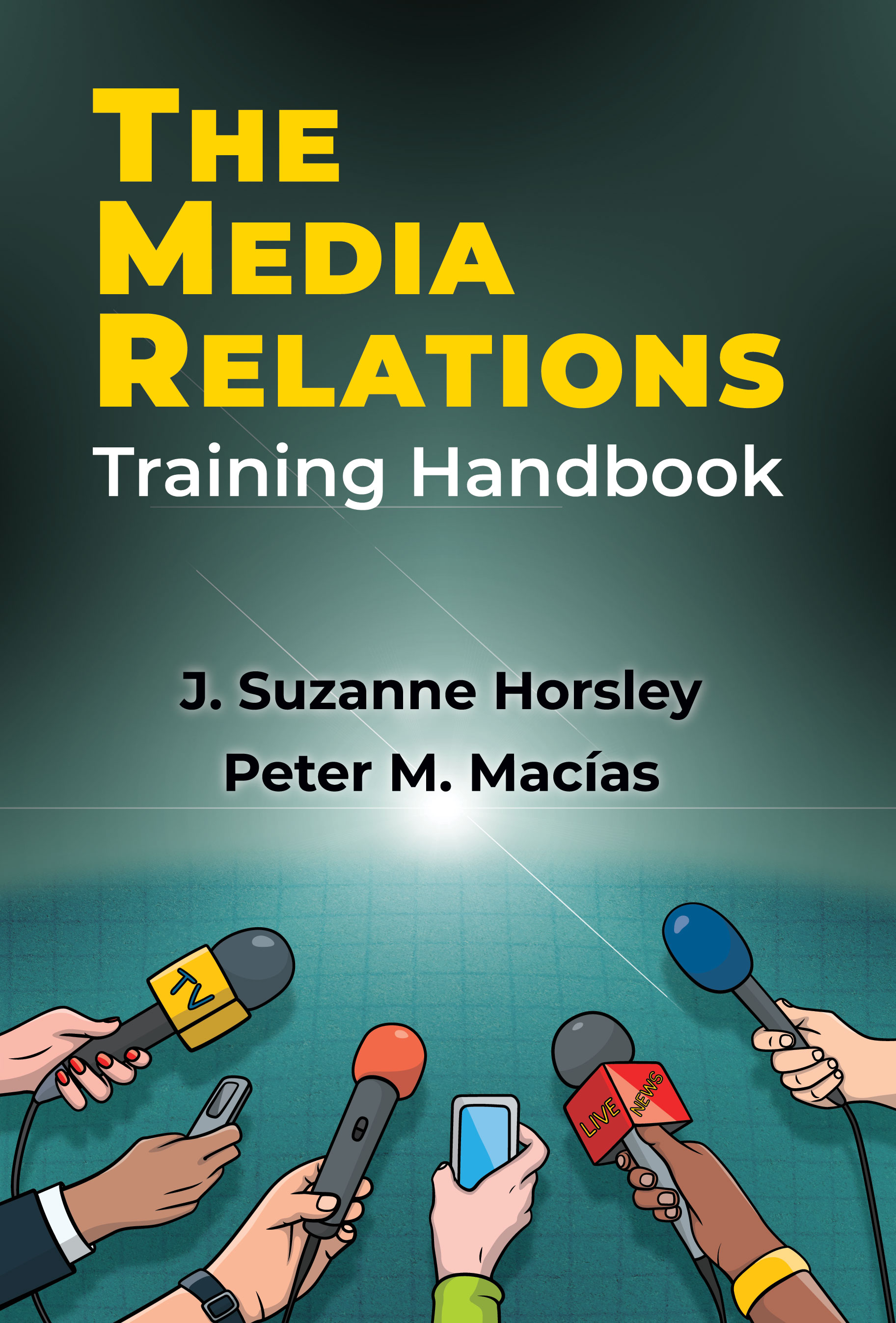 The Media Relations Training Handbook:  by J. Suzanne Horsley, Peter M. Macías